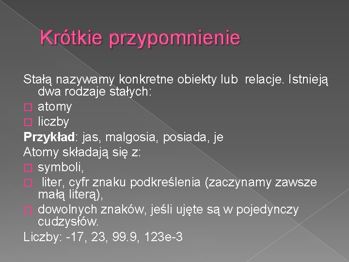 Krótkie przypomnienie Stałą nazywamy konkretne obiekty lub relacje. Istnieją dwa rodzaje stałych: � atomy