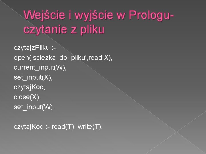 Wejście i wyjście w Prologuczytanie z pliku czytajz. Pliku : open(‘sciezka_do_pliku', read, X), current_input(W),
