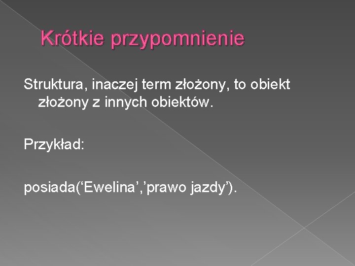 Krótkie przypomnienie Struktura, inaczej term złożony, to obiekt złożony z innych obiektów. Przykład: posiada(‘Ewelina’,