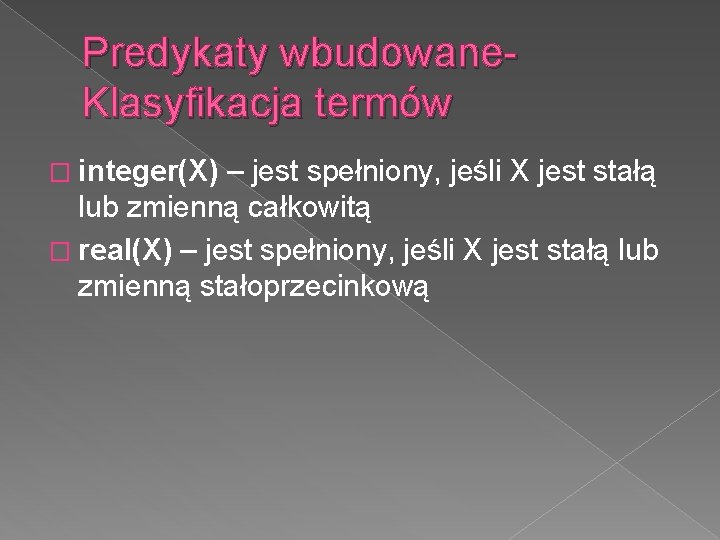 Predykaty wbudowane. Klasyfikacja termów � integer(X) – jest spełniony, jeśli X jest stałą lub