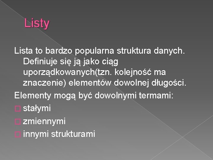 Listy Lista to bardzo popularna struktura danych. Definiuje się ją jako ciąg uporządkowanych(tzn. kolejność