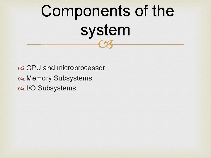 Components of the system CPU and microprocessor Memory Subsystems I/O Subsystems 