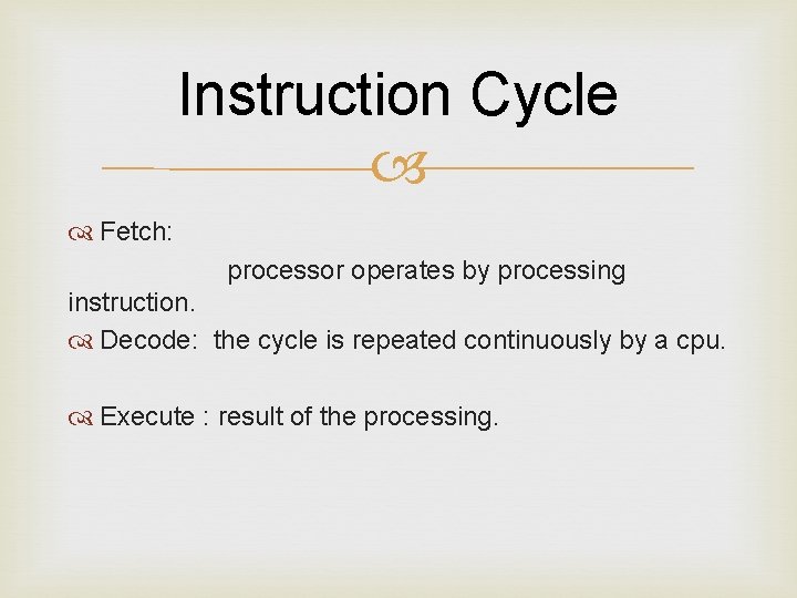 Instruction Cycle Fetch: processor operates by processing instruction. Decode: the cycle is repeated continuously