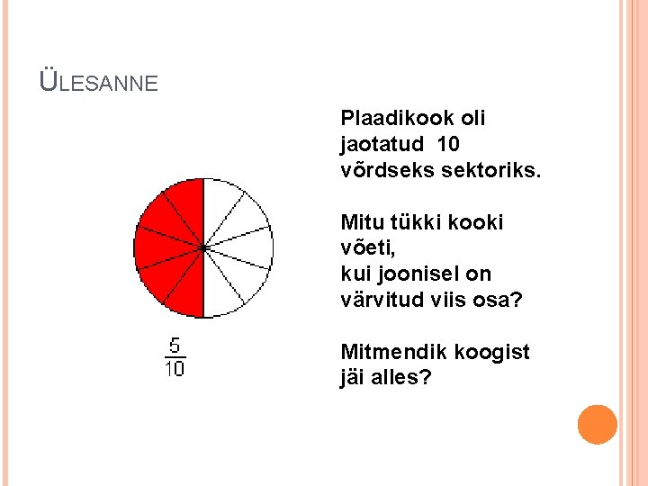 ÜLESANNE Plaadikook oli jaotatud 10 võrdseks sektoriks. Mitu tükki kooki võeti, kui joonisel on
