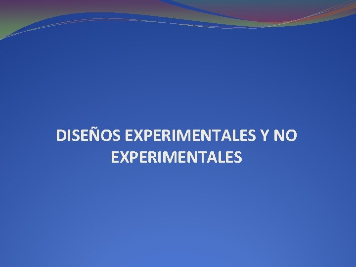 DISEÑOS EXPERIMENTALES Y NO EXPERIMENTALES 