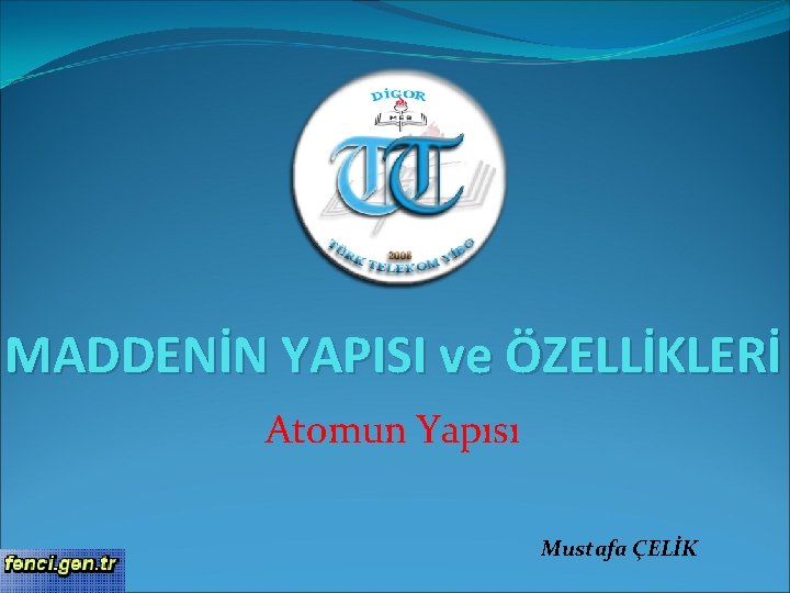 MADDENİN YAPISI ve ÖZELLİKLERİ Atomun Yapısı Mustafa ÇELİK 