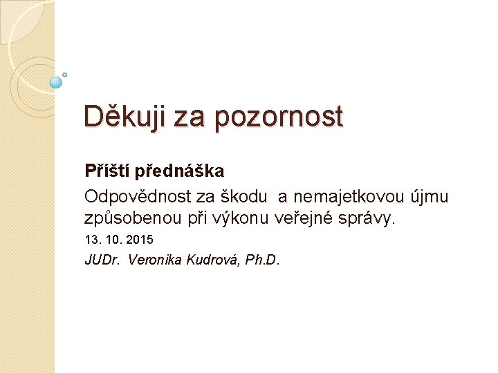 Děkuji za pozornost Příští přednáška Odpovědnost za škodu a nemajetkovou újmu způsobenou při výkonu