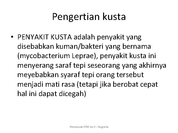 Pengertian kusta • PENYAKIT KUSTA adalah penyakit yang disebabkan kuman/bakteri yang bernama (mycobacterium Leprae),