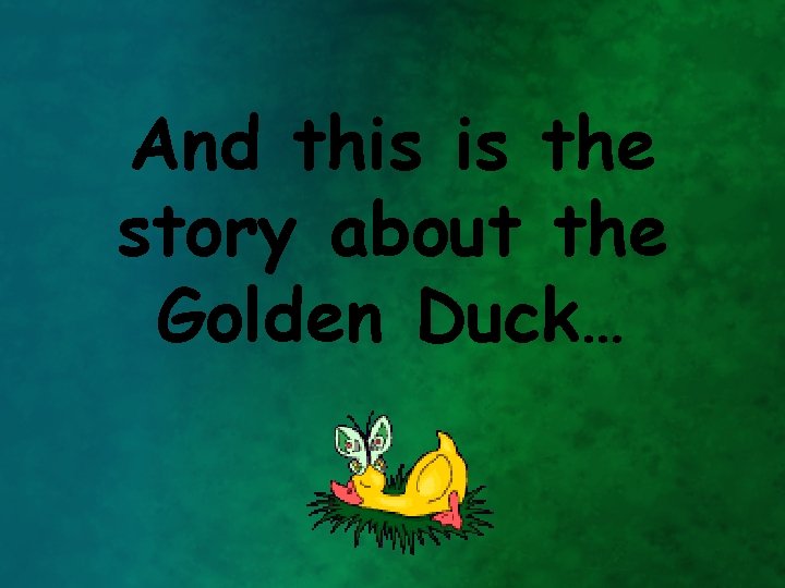 And this is the story about the Golden Duck… 