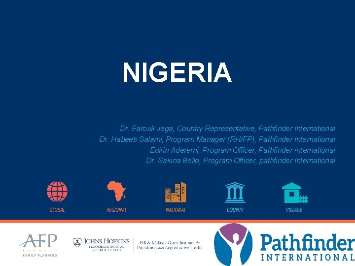 NIGERIA Dr. Farouk Jega, Country Representative, Pathfinder International Dr. Habeeb Salami, Program Manager (RH/FP), NIGERIA Dr. Farouk Jega, Country Representative, Pathfinder International Dr. Habeeb Salami, Program Manager (RH/FP),