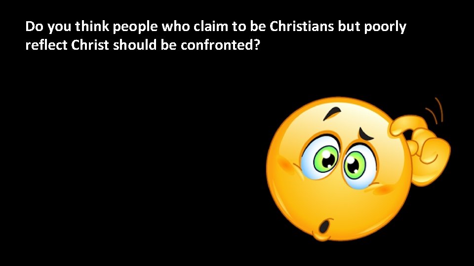 Do you think people who claim to be Christians but poorly reflect Christ should Do you think people who claim to be Christians but poorly reflect Christ should
