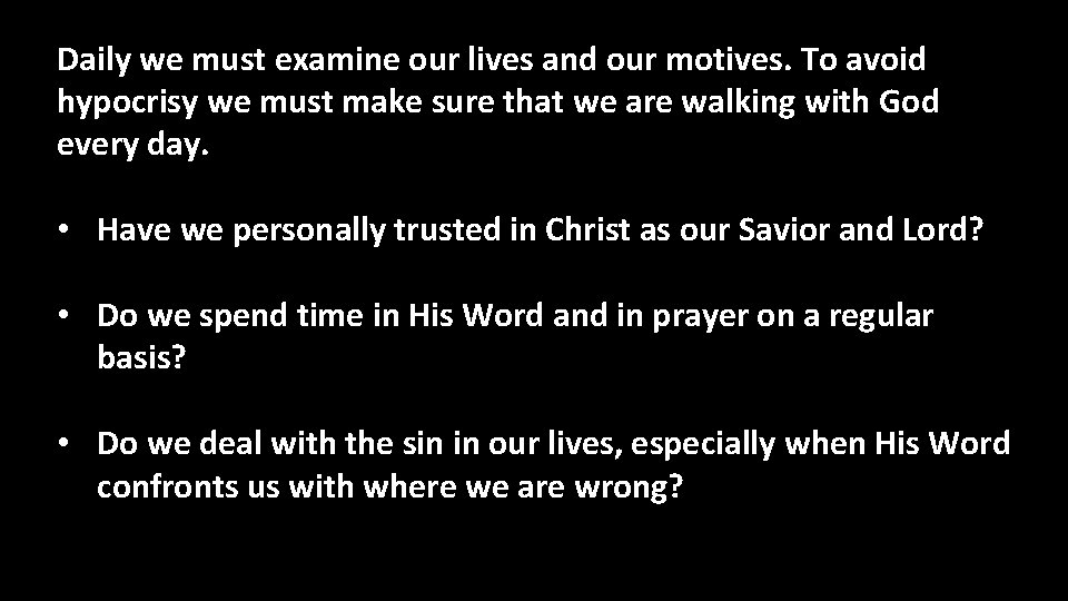 Daily we must examine our lives and our motives. To avoid hypocrisy we must Daily we must examine our lives and our motives. To avoid hypocrisy we must