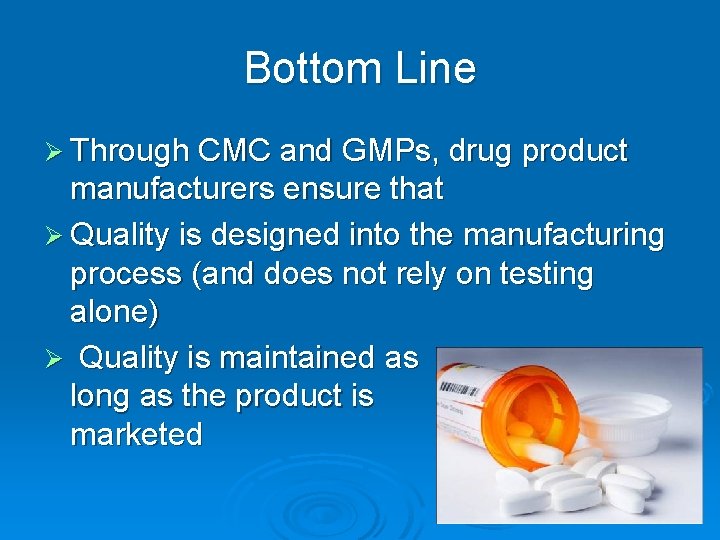 Bottom Line Ø Through CMC and GMPs, drug product manufacturers ensure that Ø Quality