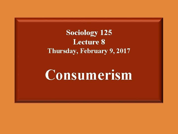 Sociology 125 Lecture 8 Thursday, February 9, 2017 Consumerism 