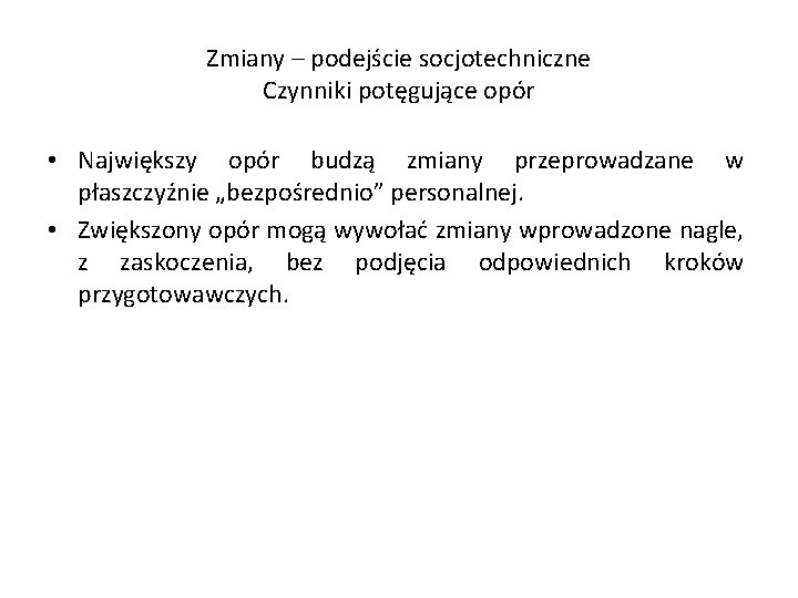 Zmiany – podejście socjotechniczne Czynniki potęgujące opór • Największy opór budzą zmiany przeprowadzane w