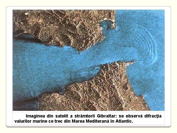 Imaginea din satelit a strâmtorii Gibraltar: se observă difracţia valurilor marine ce trec din
