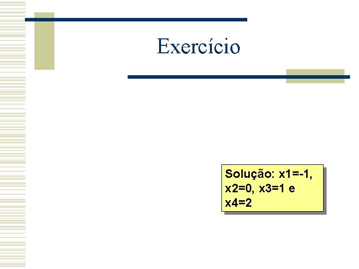 Exercício Solução: x 1=-1, x 2=0, x 3=1 e x 4=2 