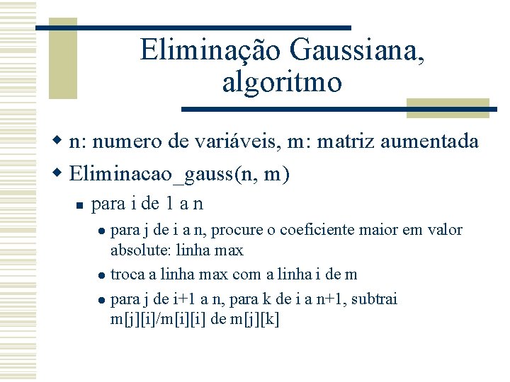 Eliminação Gaussiana, algoritmo w n: numero de variáveis, m: matriz aumentada w Eliminacao_gauss(n, m)