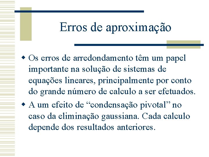 Erros de aproximação w Os erros de arredondamento têm um papel importante na solução