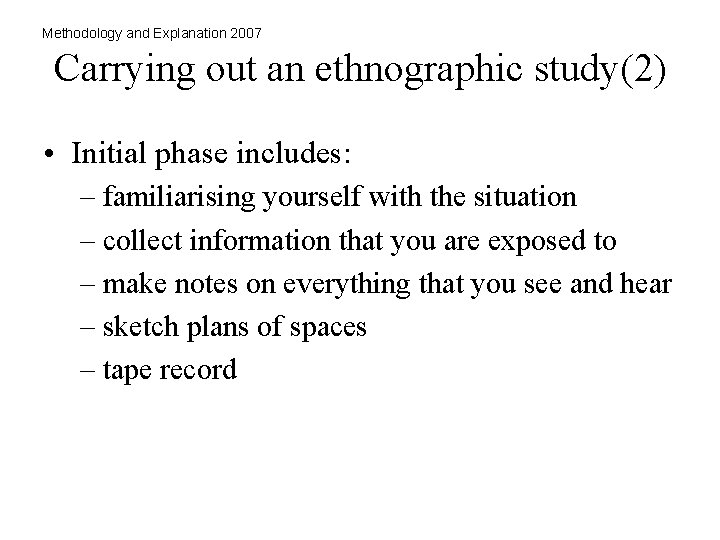 Methodology and Explanation 2007 Carrying out an ethnographic study(2) • Initial phase includes: –