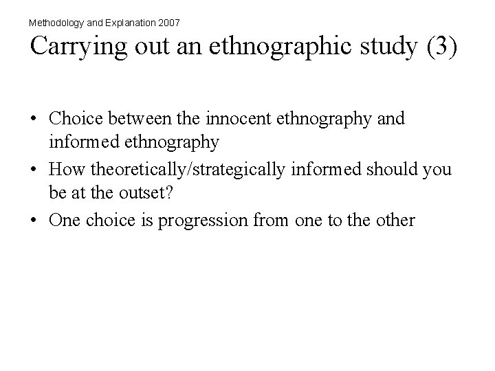 Methodology and Explanation 2007 Carrying out an ethnographic study (3) • Choice between the