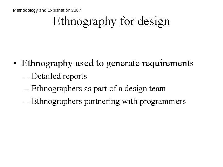 Methodology and Explanation 2007 Ethnography for design • Ethnography used to generate requirements –