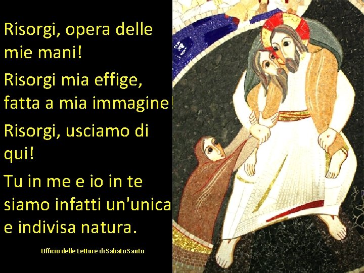 Risorgi, opera delle mie mani! Risorgi mia effige, fatta a mia immagine! Risorgi, usciamo