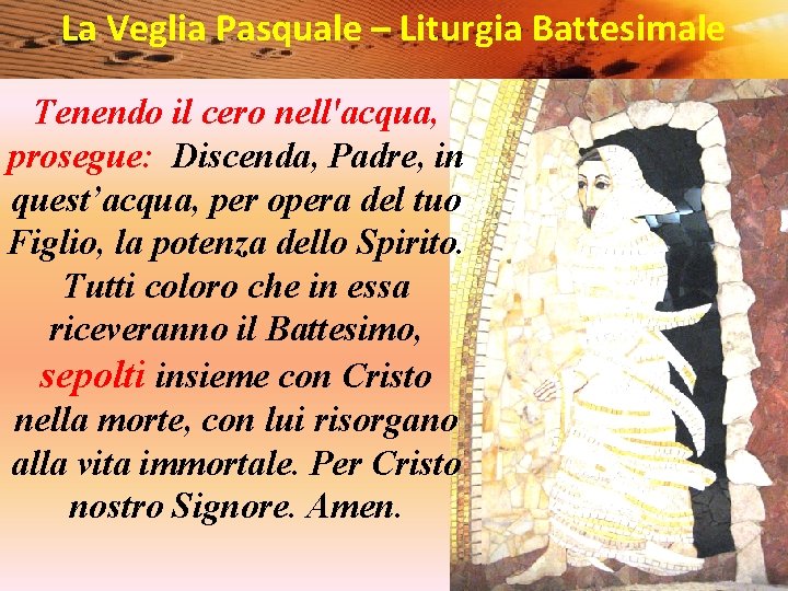 La Veglia Pasquale – Liturgia Battesimale Tenendo il cero nell'acqua, prosegue:  Discenda, Padre, in