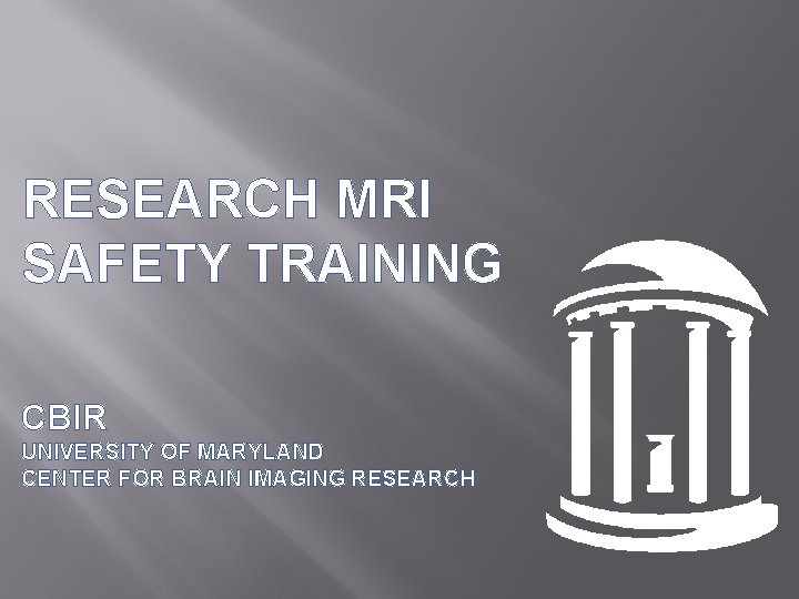 RESEARCH MRI SAFETY TRAINING CBIR UNIVERSITY OF MARYLAND CENTER FOR BRAIN IMAGING RESEARCH 