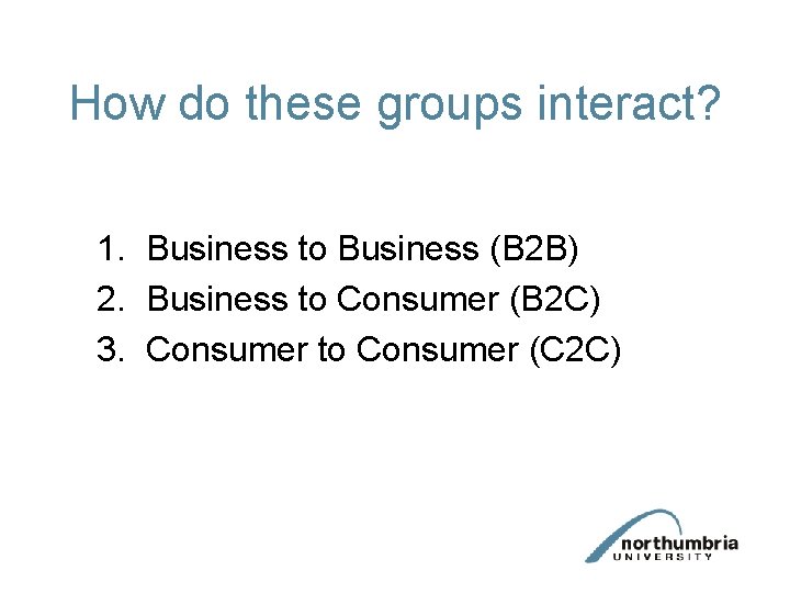 How do these groups interact? 1. Business to Business (B 2 B) 2. Business