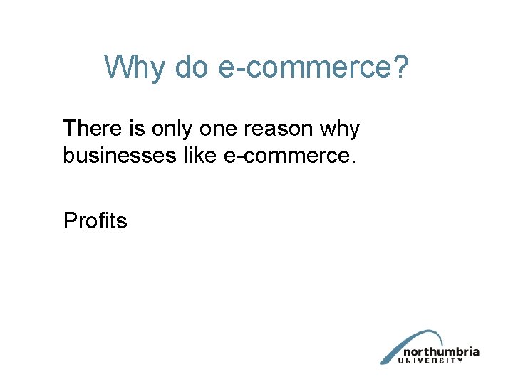 Why do e-commerce? There is only one reason why businesses like e-commerce. Profits 