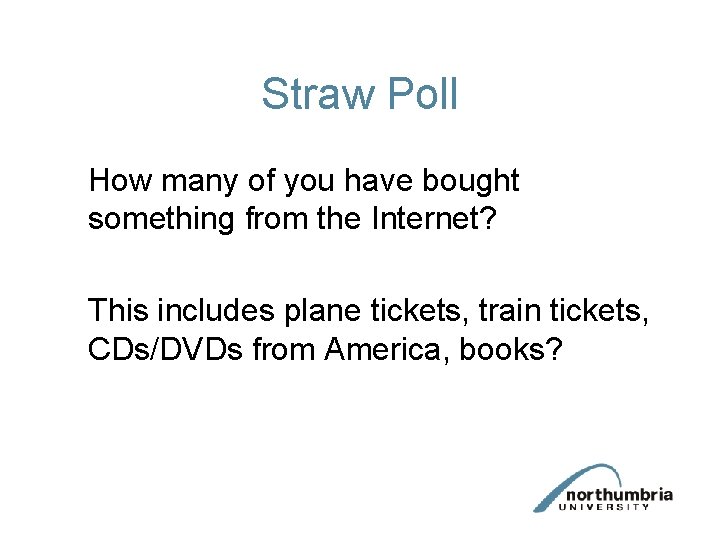 Straw Poll How many of you have bought something from the Internet? This includes