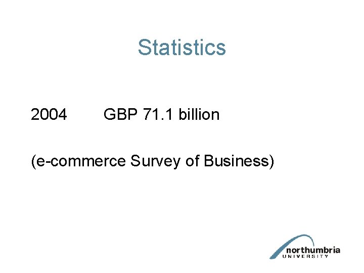 Statistics 2004 GBP 71. 1 billion (e-commerce Survey of Business) 