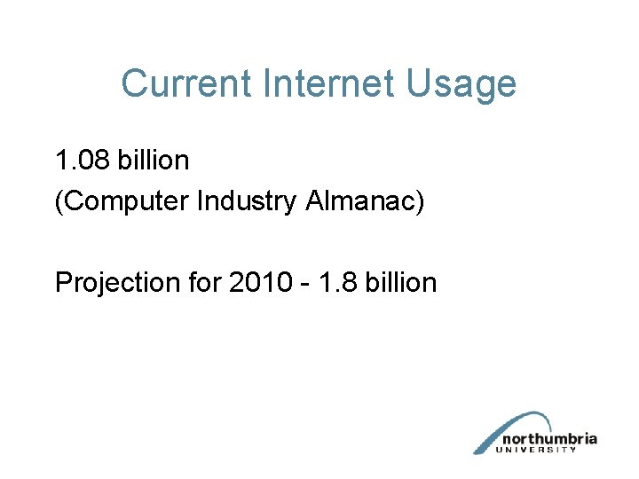 Current Internet Usage 1. 08 billion (Computer Industry Almanac) Projection for 2010 - 1.