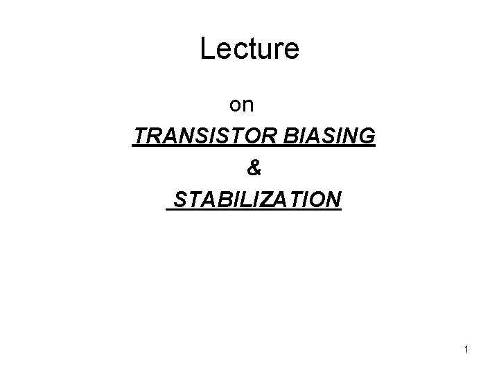 Lecture on TRANSISTOR BIASING & STABILIZATION 1 