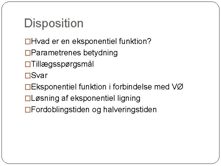 Disposition �Hvad er en eksponentiel funktion? �Parametrenes betydning �Tillægsspørgsmål �Svar �Eksponentiel funktion i forbindelse