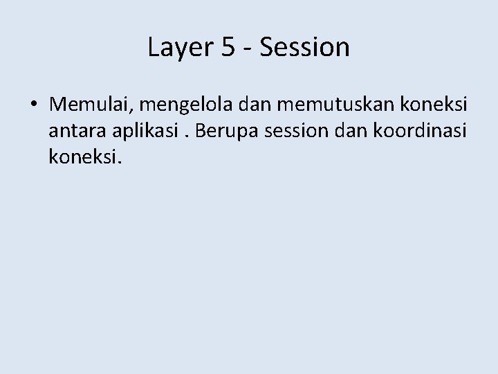 Layer 5 - Session • Memulai, mengelola dan memutuskan koneksi antara aplikasi. Berupa session