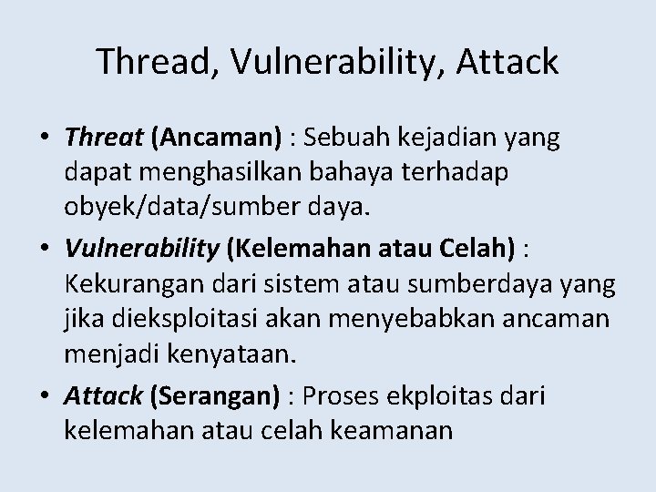 Thread, Vulnerability, Attack • Threat (Ancaman) : Sebuah kejadian yang dapat menghasilkan bahaya terhadap