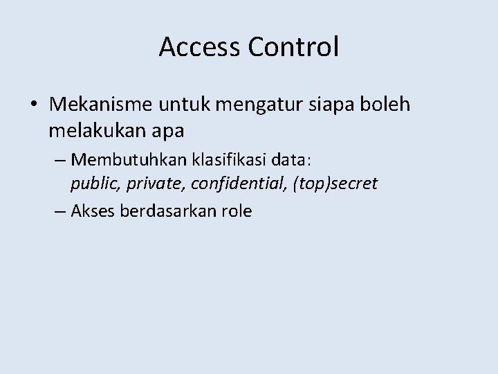Access Control • Mekanisme untuk mengatur siapa boleh melakukan apa – Membutuhkan klasifikasi data: