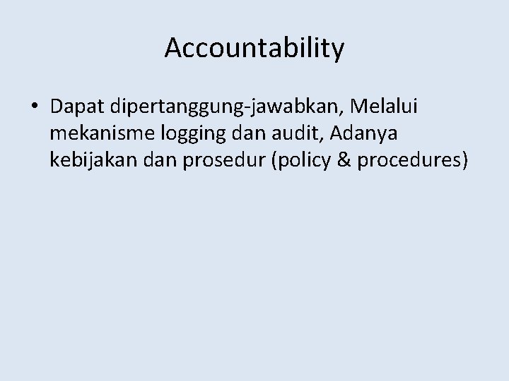 Accountability • Dapat dipertanggung-jawabkan, Melalui mekanisme logging dan audit, Adanya kebijakan dan prosedur (policy