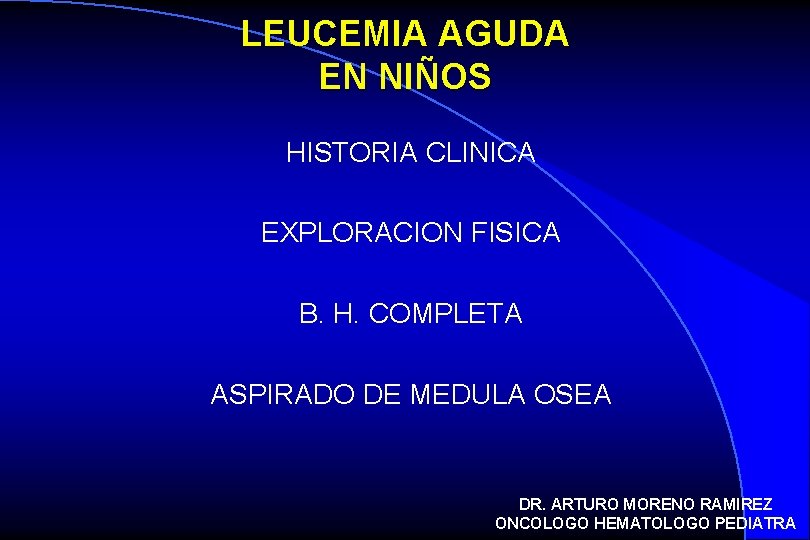 LEUCEMIA AGUDA EN NIÑOS HISTORIA CLINICA EXPLORACION FISICA B. H. COMPLETA ASPIRADO DE MEDULA