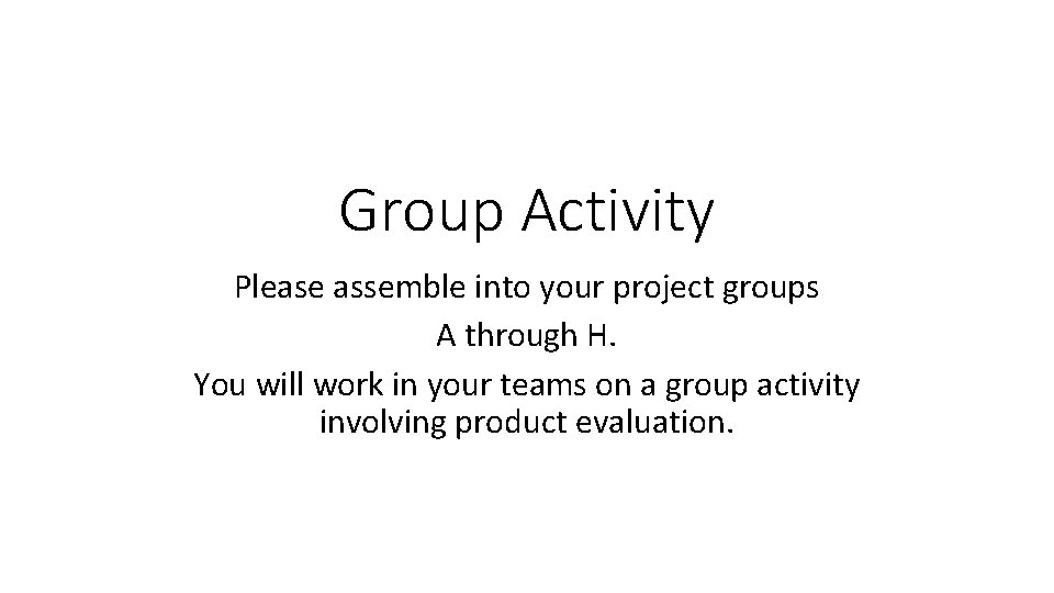 Group Activity Please assemble into your project groups A through H. You will work