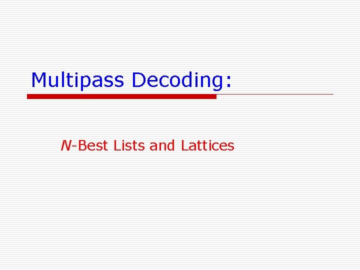 Multipass Decoding: N-Best Lists and Lattices 