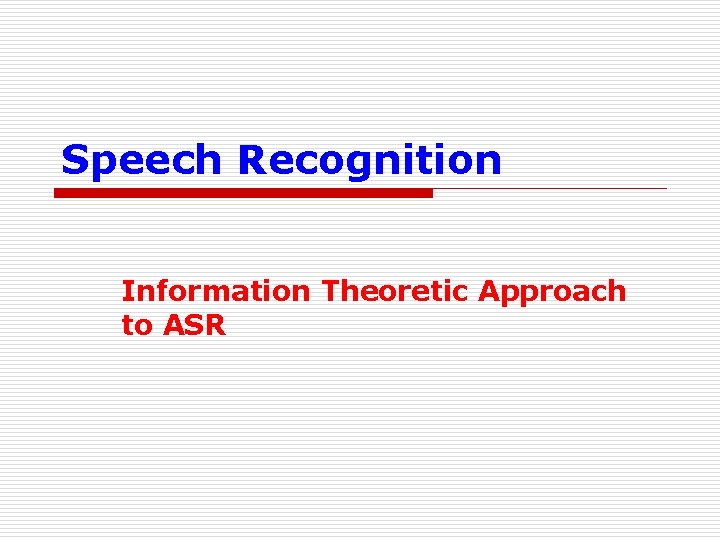 Speech Recognition Information Theoretic Approach to ASR 