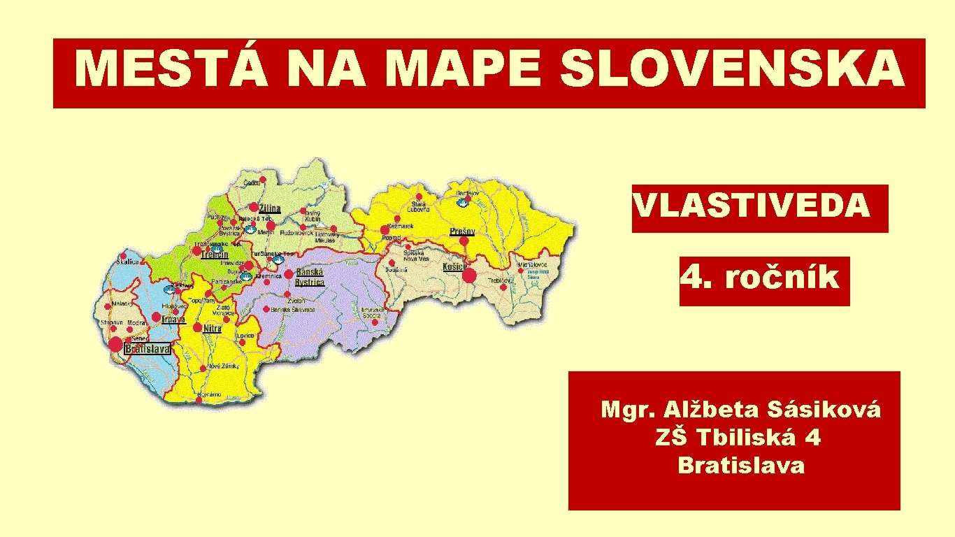 MESTÁ NA MAPE SLOVENSKA VLASTIVEDA 4. ročník Mgr. Alžbeta Sásiková ZŠ Tbiliská 4 Bratislava