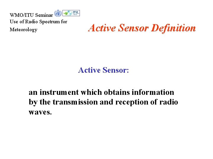 WMO/ITU Seminar Use of Radio Spectrum for Meteorology Active Sensor Definition Active Sensor: an
