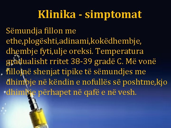 Klinika - simptomat Sëmundja fillon me ethe, plogështi, adinami, kokëdhembje, dhembje fyti, ulje oreksi.