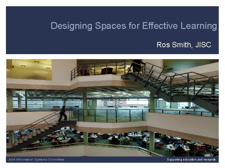 Designing Spaces for Effective Learning Ros Smith, JISC Joint Information Systems Committee Supporting education