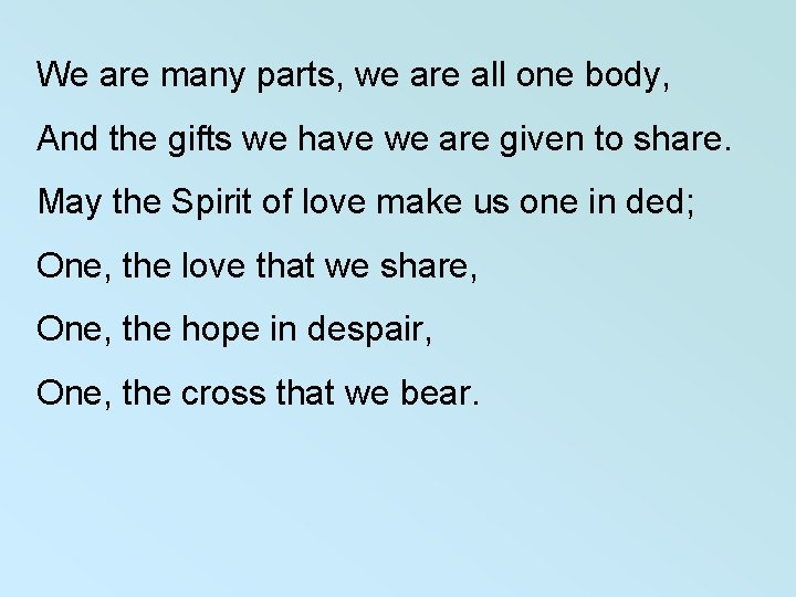 We are many parts, we are all one body, And the gifts we have