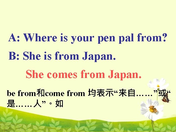A: Where is your pen pal from? B: She is from Japan. She comes